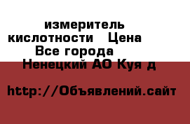 измеритель    кислотности › Цена ­ 380 - Все города  »    . Ненецкий АО,Куя д.